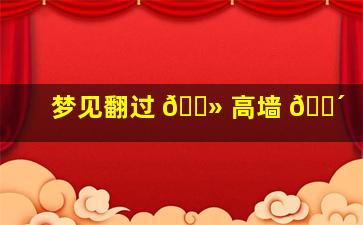 梦见翻过 🌻 高墙 🐴